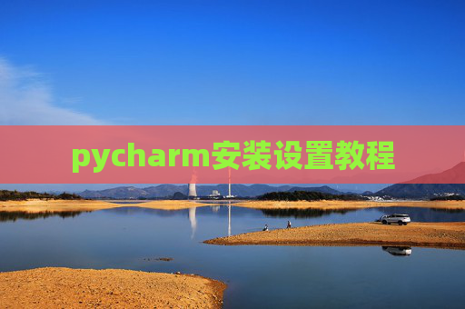 pycharm安装设置教程 pycharm安装设置教程